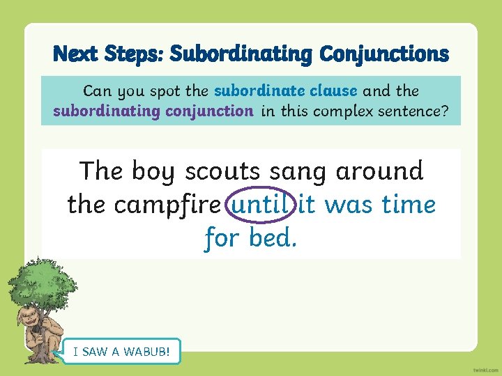 Next Steps: Subordinating Conjunctions Can you spot the subordinate clause and the subordinating conjunction