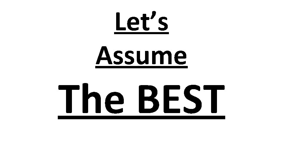 Let’s Assume The BEST 