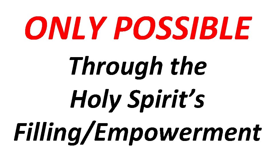 ONLY POSSIBLE Through the Holy Spirit’s Filling/Empowerment 