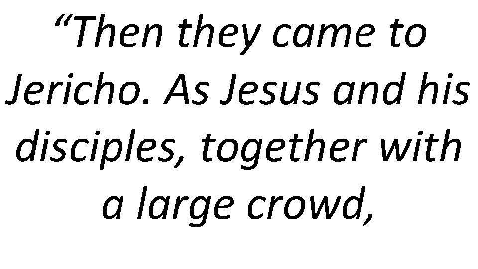 “Then they came to Jericho. As Jesus and his disciples, together with a large