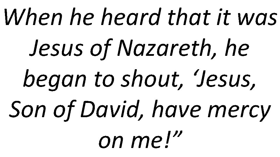 When he heard that it was Jesus of Nazareth, he began to shout, ‘Jesus,
