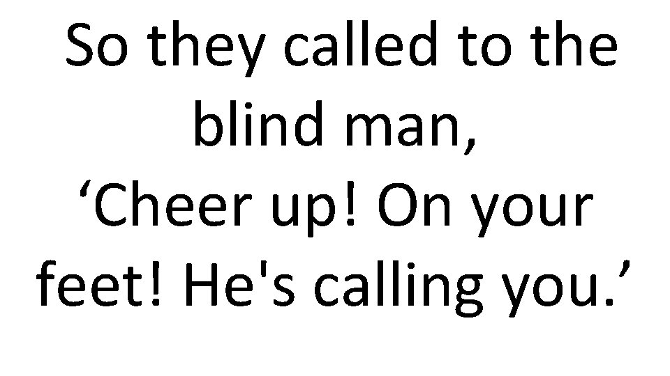 So they called to the blind man, ‘Cheer up! On your feet! He's calling