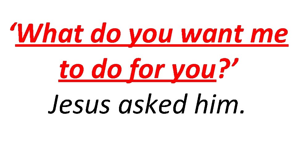 ‘What do you want me to do for you? ’ Jesus asked him. 