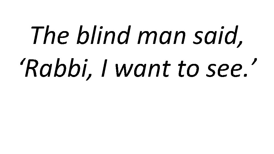 The blind man said, ‘Rabbi, I want to see. ’ 