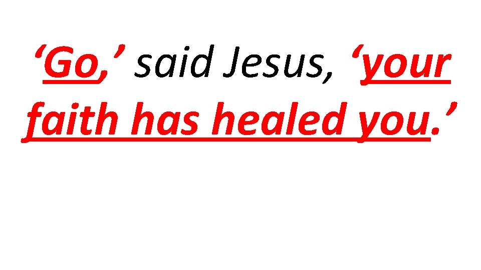 ‘Go, ’ said Jesus, ‘your faith has healed you. ’ 