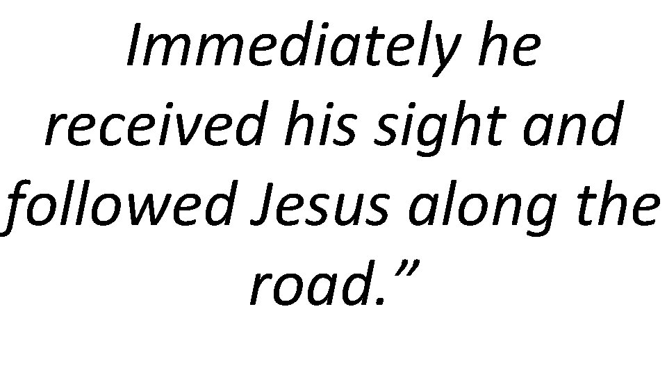 Immediately he received his sight and followed Jesus along the road. ” 