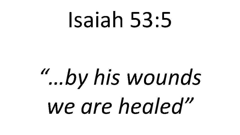 Isaiah 53: 5 “…by his wounds we are healed” 