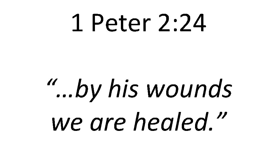 1 Peter 2: 24 “…by his wounds we are healed. ” 