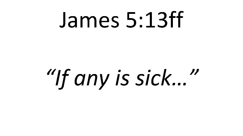 James 5: 13 ff “If any is sick…” 