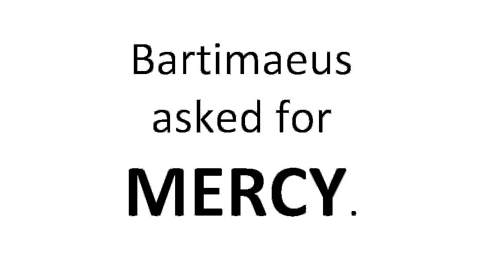 Bartimaeus asked for MERCY. 