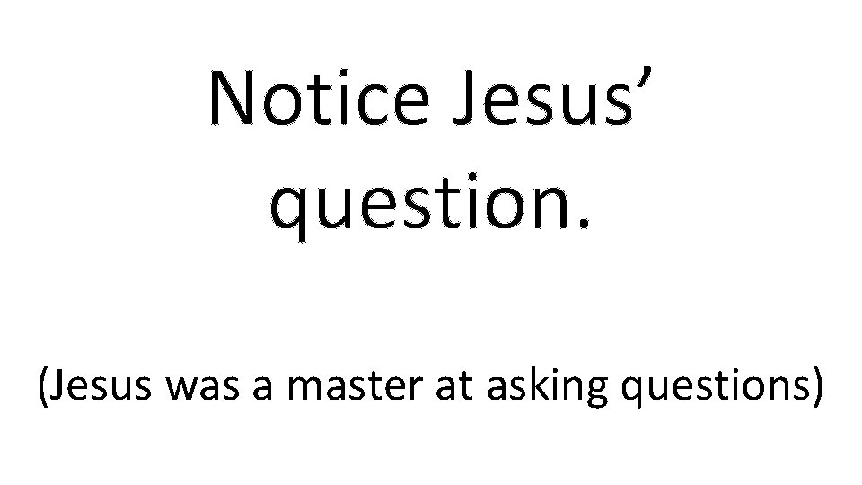 Notice Jesus’ question. (Jesus was a master at asking questions) 