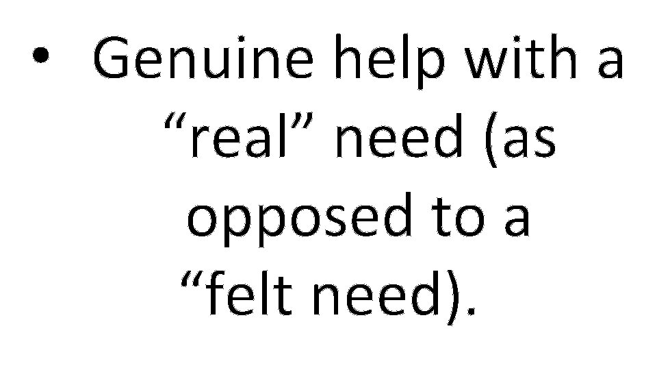  • Genuine help with a “real” need (as opposed to a “felt need).