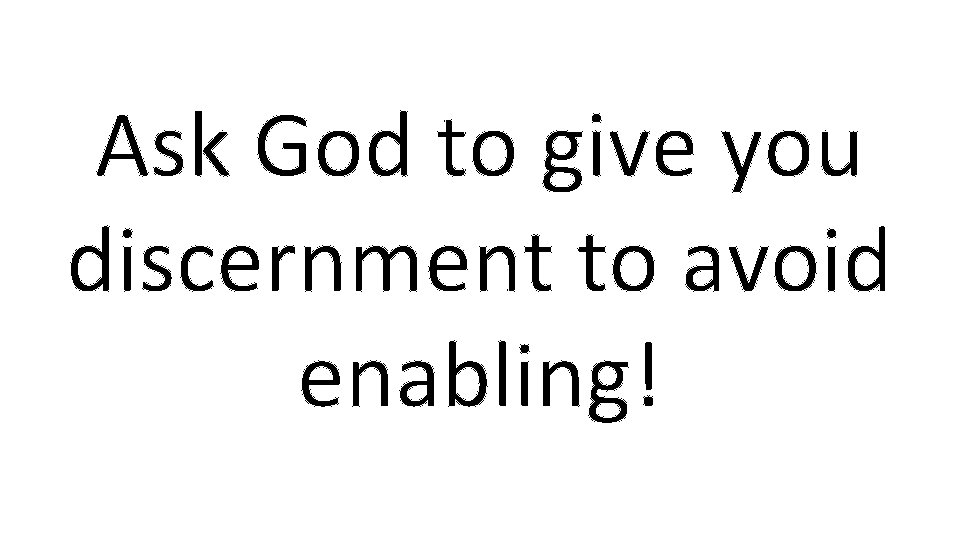 Ask God to give you discernment to avoid enabling! 