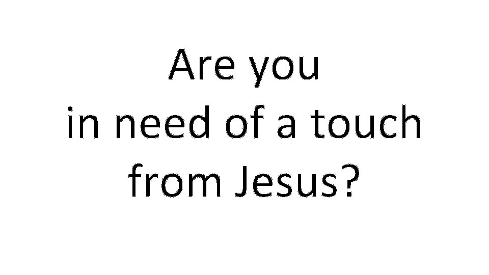 Are you in need of a touch from Jesus? 