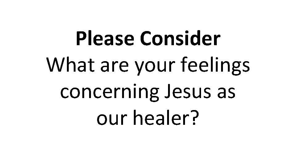 Please Consider What are your feelings concerning Jesus as our healer? 