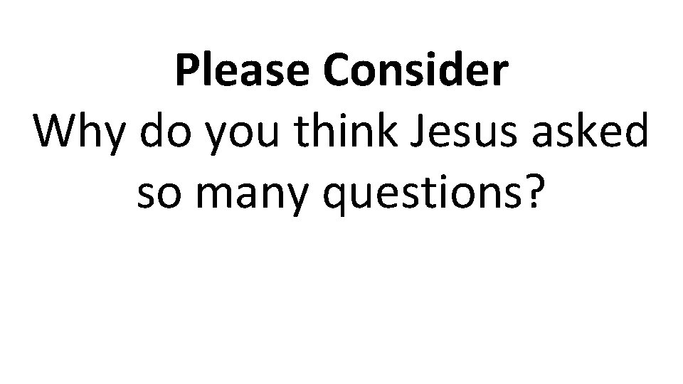 Please Consider Why do you think Jesus asked so many questions? 