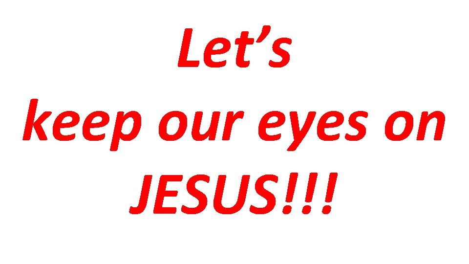 Let’s keep our eyes on JESUS!!! 