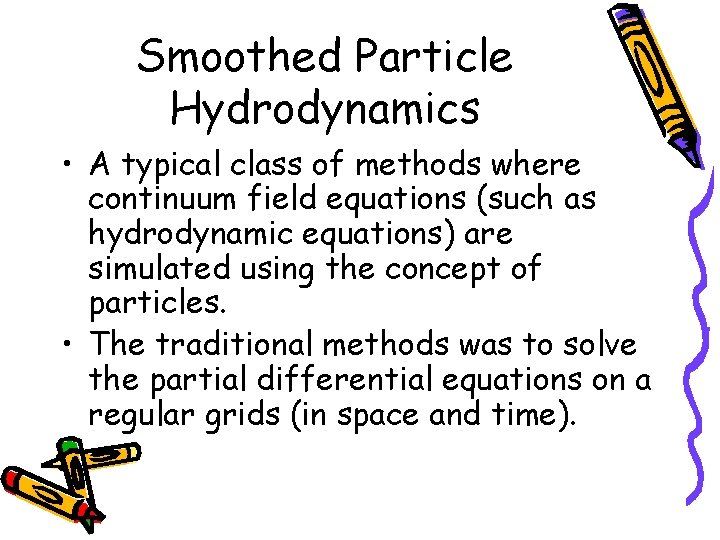 Smoothed Particle Hydrodynamics • A typical class of methods where continuum field equations (such