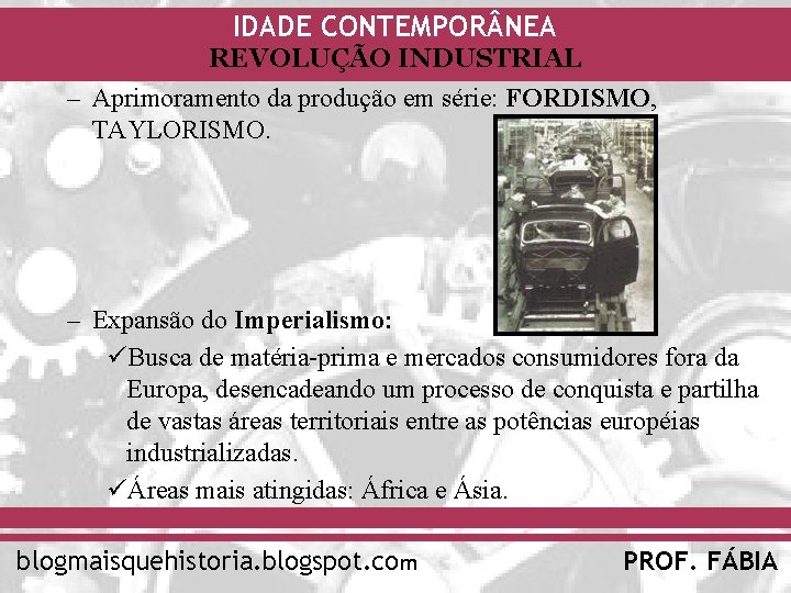 IDADE CONTEMPOR NEA REVOLUÇÃO INDUSTRIAL – Aprimoramento da produção em série: FORDISMO, TAYLORISMO. –