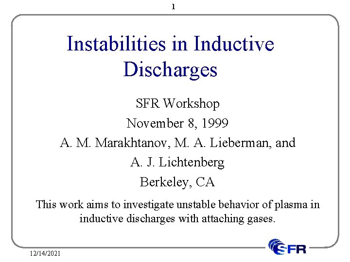 1 Instabilities in Inductive Discharges SFR Workshop November 8, 1999 A. M. Marakhtanov, M.