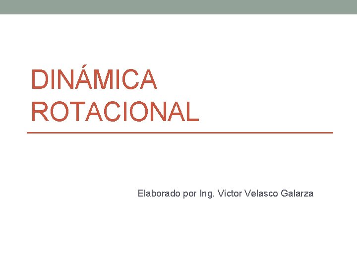 DINÁMICA ROTACIONAL Elaborado por Ing. Víctor Velasco Galarza 