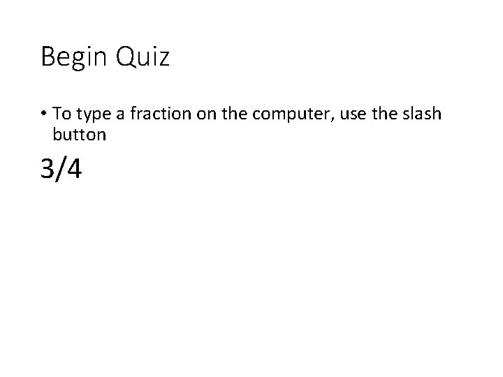 Begin Quiz • To type a fraction on the computer, use the slash button