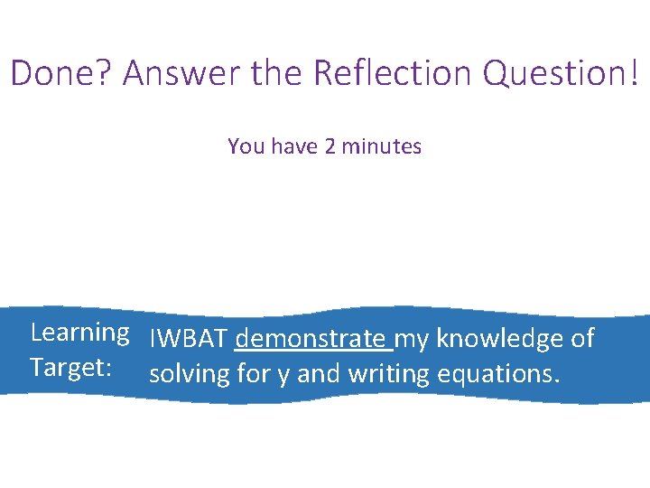 Done? Answer the Reflection Question! You have 2 minutes Learning IWBAT demonstrate my knowledge