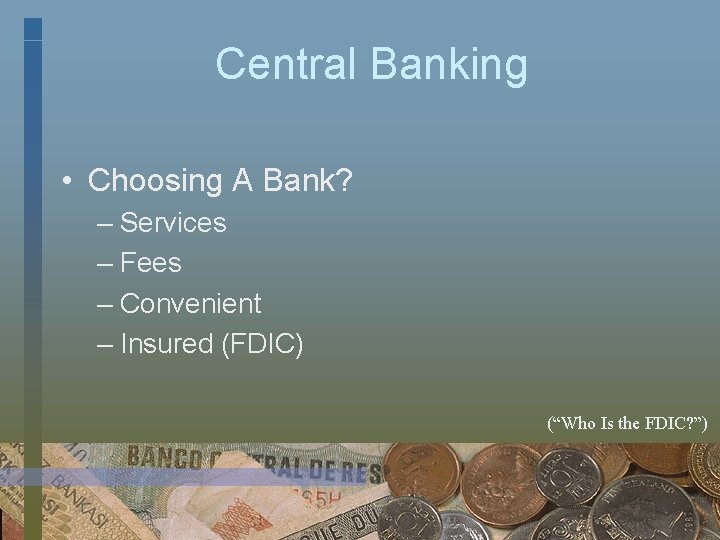 Central Banking • Choosing A Bank? – Services – Fees – Convenient – Insured