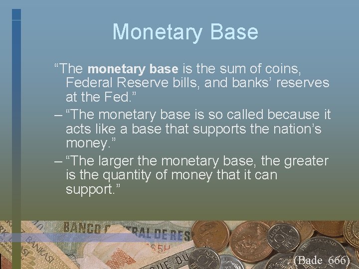 Monetary Base “The monetary base is the sum of coins, Federal Reserve bills, and