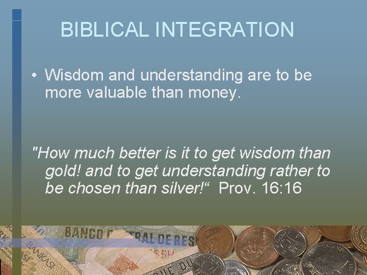 BIBLICAL INTEGRATION • Wisdom and understanding are to be more valuable than money. "How