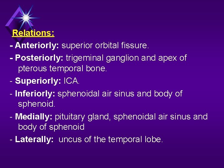 Relations: - Anteriorly: superior orbital fissure. - Posteriorly: trigeminal ganglion and apex of pterous