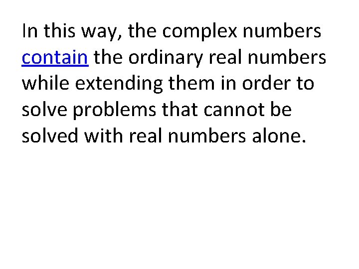 In this way, the complex numbers contain the ordinary real numbers while extending them