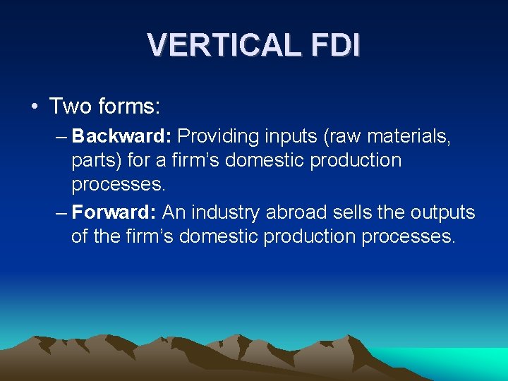 VERTICAL FDI • Two forms: – Backward: Providing inputs (raw materials, parts) for a