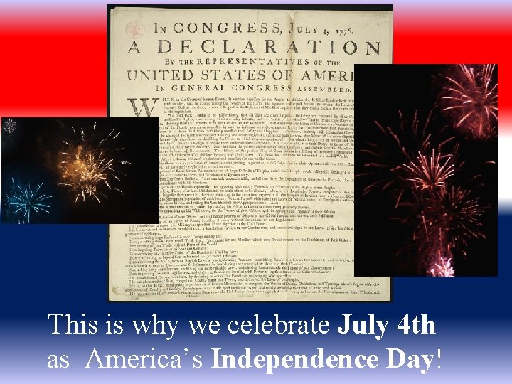 This is why we celebrate July 4 th as America’s Independence Day! 