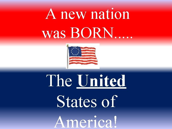 A new nation was BORN. . . The United States of America! 