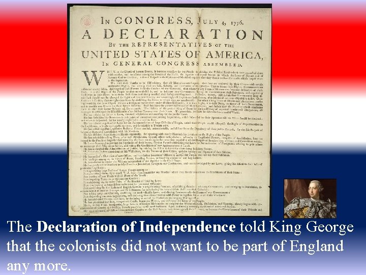The Declaration of Independence told King George that the colonists did not want to
