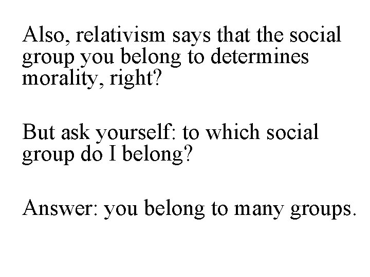 Also, relativism says that the social group you belong to determines morality, right? But