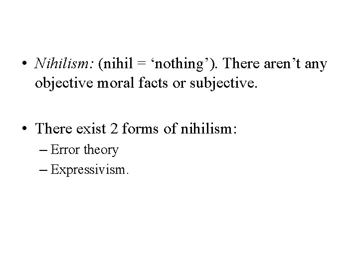  • Nihilism: (nihil = ‘nothing’). There aren’t any objective moral facts or subjective.