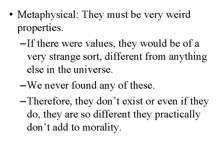  • Metaphysical: They must be very weird properties. – If there were values,