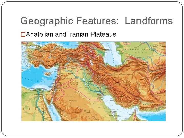 Geographic Features: Landforms �Anatolian and Iranian Plateaus 