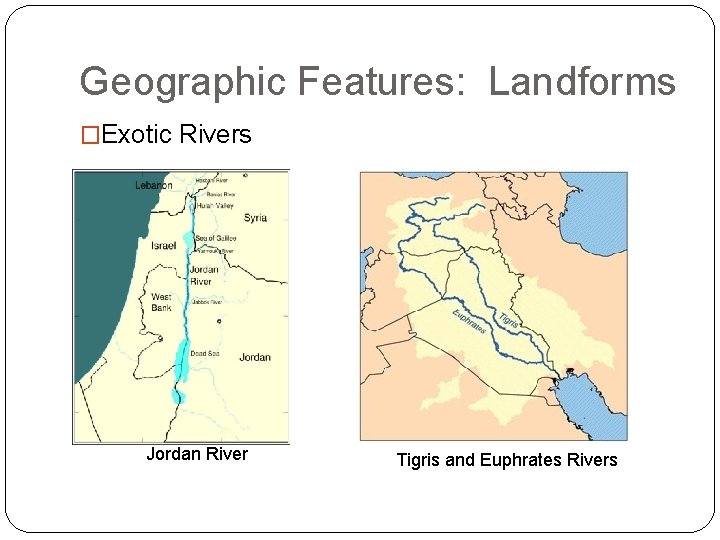 Geographic Features: Landforms �Exotic Rivers Jordan River Tigris and Euphrates Rivers 