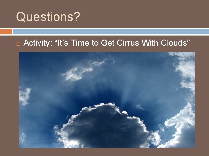 Questions? Activity: “It’s Time to Get Cirrus With Clouds” 