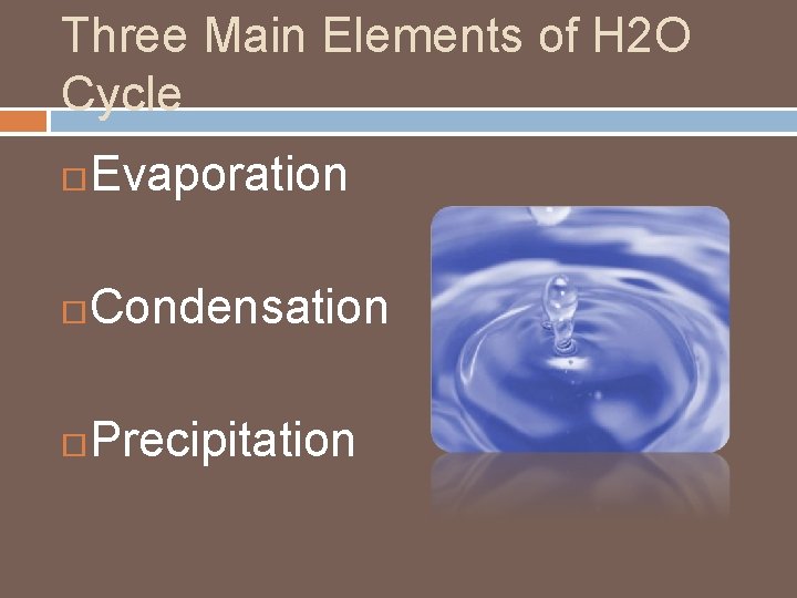 Three Main Elements of H 2 O Cycle Evaporation Condensation Precipitation 