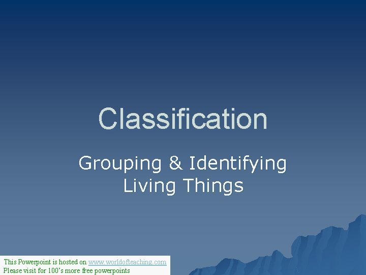 Classification Grouping & Identifying Living Things This Powerpoint is hosted on www. worldofteaching. com