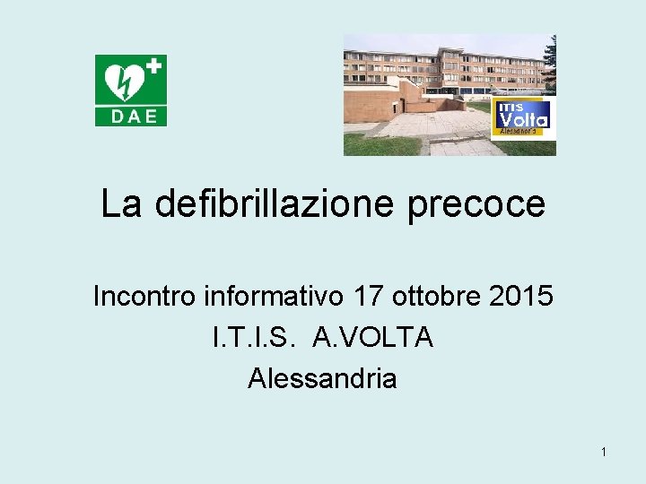 La defibrillazione precoce Incontro informativo 17 ottobre 2015 I. T. I. S. A. VOLTA