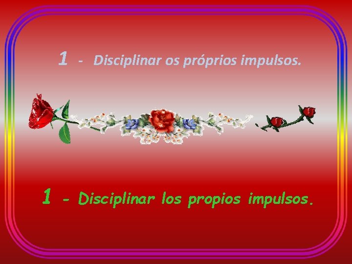 1 1 - Disciplinar os próprios impulsos. - Disciplinar los propios impulsos. 