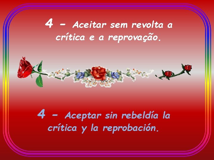 4 - Aceitar sem revolta a crítica e a reprovação. 4 - Aceptar sin