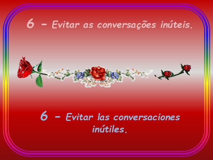6 - Evitar as conversações inúteis. 6 - Evitar las conversaciones inútiles. 