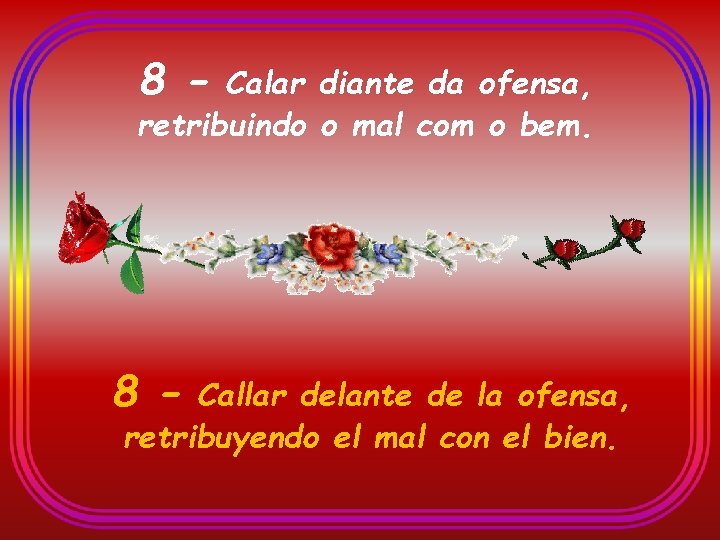 8 - Calar diante da ofensa, retribuindo o mal com o bem. 8 -