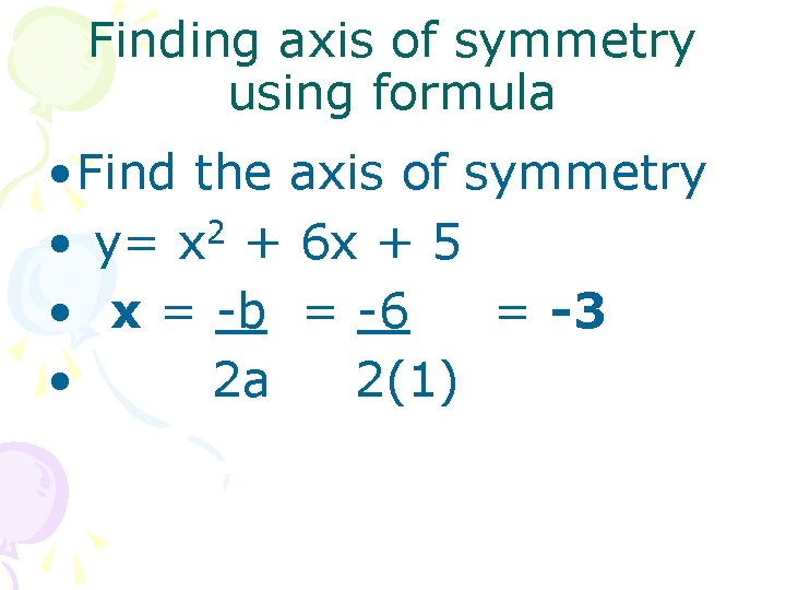 Finding axis of symmetry using formula • Find the axis of symmetry 2 •